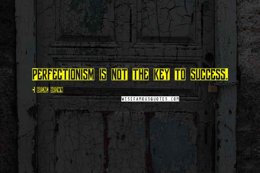 Brene Brown Quotes: Perfectionism is not the key to success.