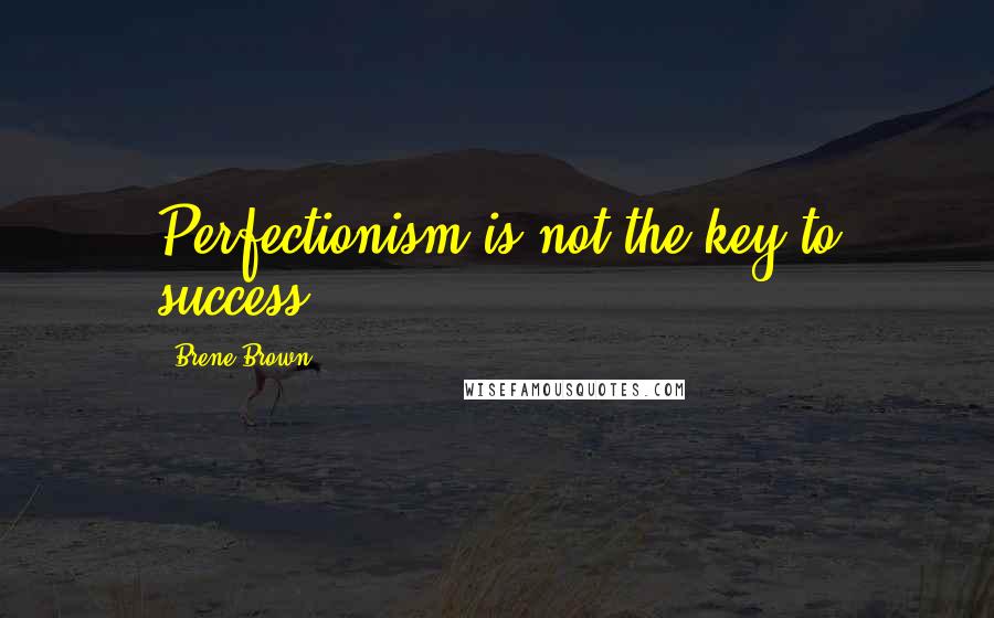 Brene Brown Quotes: Perfectionism is not the key to success.