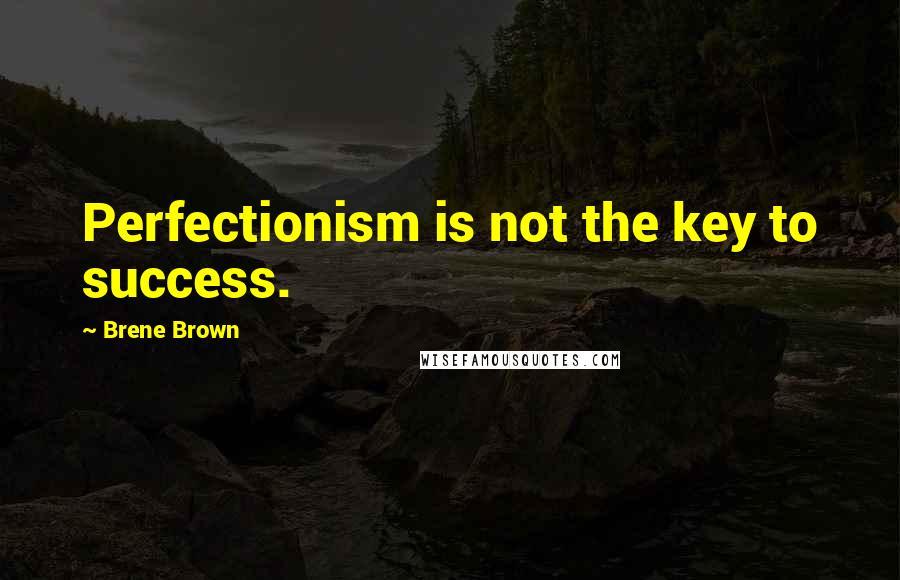 Brene Brown Quotes: Perfectionism is not the key to success.