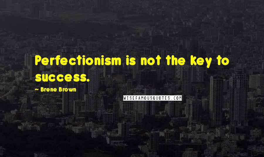 Brene Brown Quotes: Perfectionism is not the key to success.