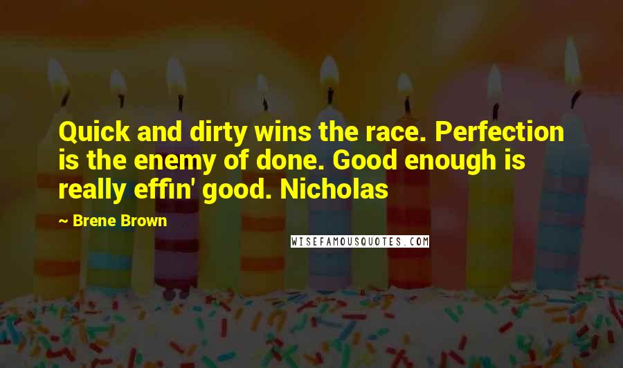 Brene Brown Quotes: Quick and dirty wins the race. Perfection is the enemy of done. Good enough is really effin' good. Nicholas