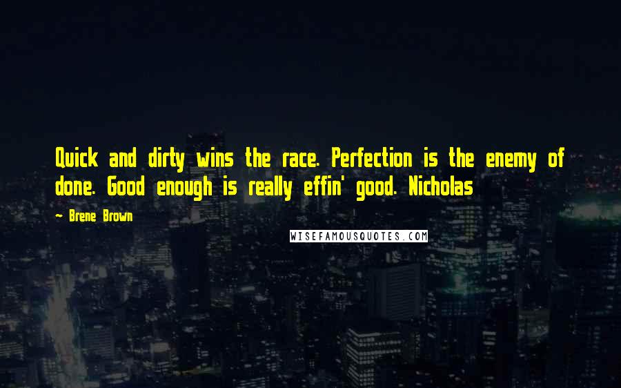 Brene Brown Quotes: Quick and dirty wins the race. Perfection is the enemy of done. Good enough is really effin' good. Nicholas