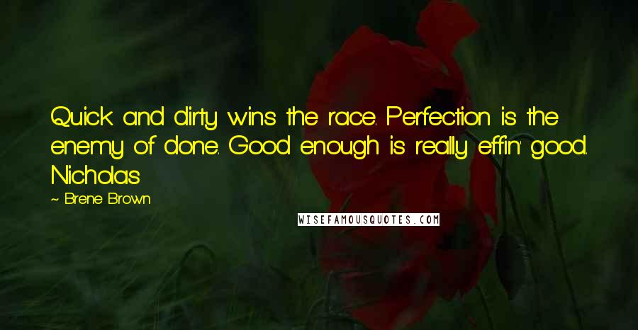 Brene Brown Quotes: Quick and dirty wins the race. Perfection is the enemy of done. Good enough is really effin' good. Nicholas