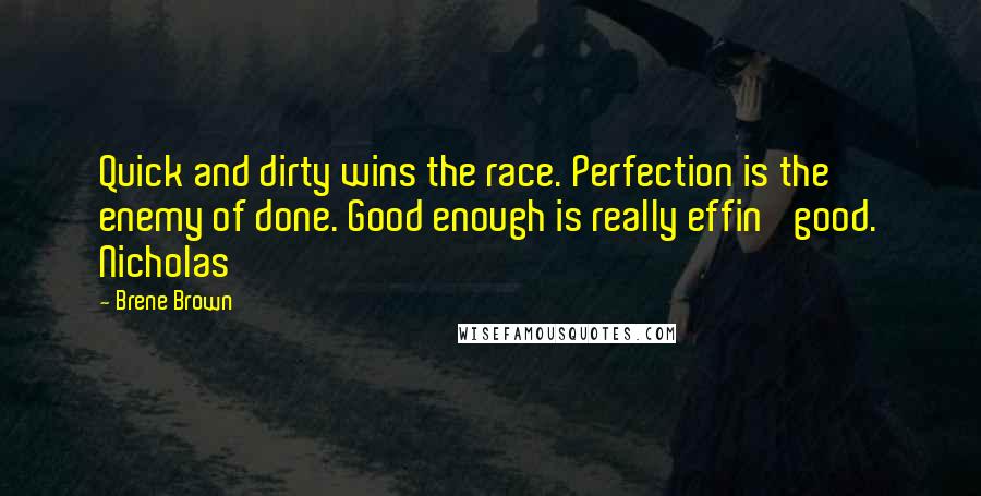 Brene Brown Quotes: Quick and dirty wins the race. Perfection is the enemy of done. Good enough is really effin' good. Nicholas