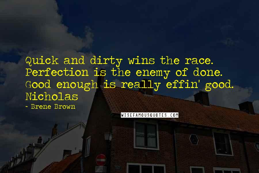 Brene Brown Quotes: Quick and dirty wins the race. Perfection is the enemy of done. Good enough is really effin' good. Nicholas