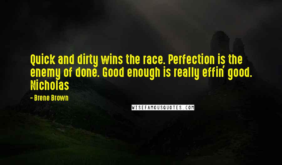 Brene Brown Quotes: Quick and dirty wins the race. Perfection is the enemy of done. Good enough is really effin' good. Nicholas