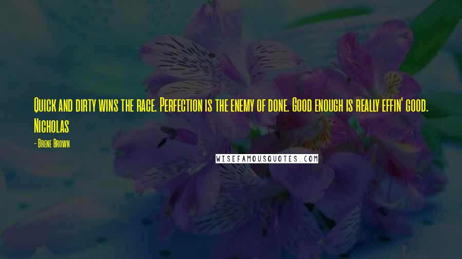 Brene Brown Quotes: Quick and dirty wins the race. Perfection is the enemy of done. Good enough is really effin' good. Nicholas