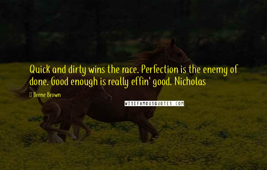 Brene Brown Quotes: Quick and dirty wins the race. Perfection is the enemy of done. Good enough is really effin' good. Nicholas