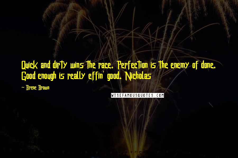 Brene Brown Quotes: Quick and dirty wins the race. Perfection is the enemy of done. Good enough is really effin' good. Nicholas