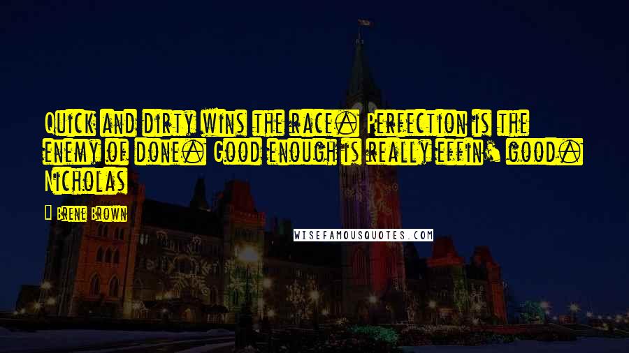 Brene Brown Quotes: Quick and dirty wins the race. Perfection is the enemy of done. Good enough is really effin' good. Nicholas