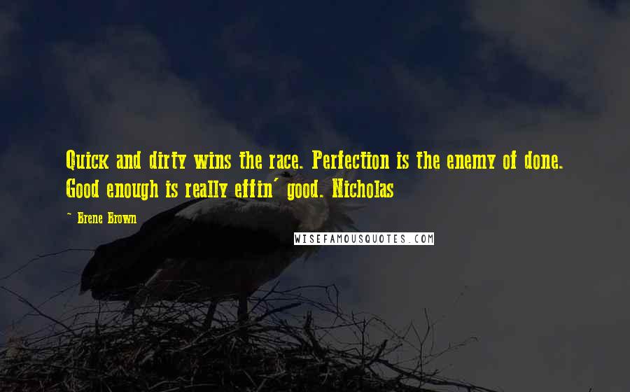 Brene Brown Quotes: Quick and dirty wins the race. Perfection is the enemy of done. Good enough is really effin' good. Nicholas