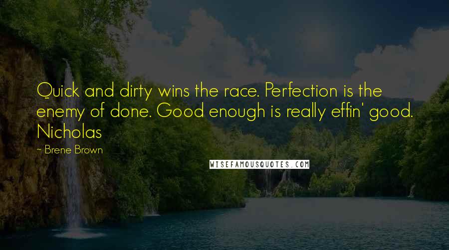 Brene Brown Quotes: Quick and dirty wins the race. Perfection is the enemy of done. Good enough is really effin' good. Nicholas