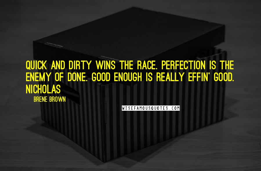 Brene Brown Quotes: Quick and dirty wins the race. Perfection is the enemy of done. Good enough is really effin' good. Nicholas