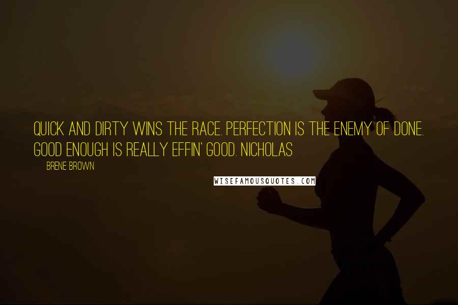 Brene Brown Quotes: Quick and dirty wins the race. Perfection is the enemy of done. Good enough is really effin' good. Nicholas