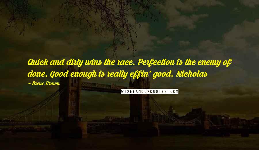 Brene Brown Quotes: Quick and dirty wins the race. Perfection is the enemy of done. Good enough is really effin' good. Nicholas