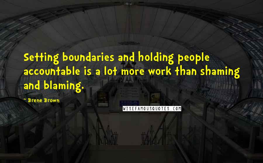 Brene Brown Quotes: Setting boundaries and holding people accountable is a lot more work than shaming and blaming.