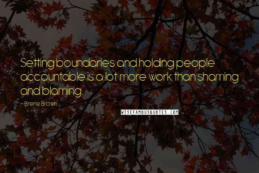 Brene Brown Quotes: Setting boundaries and holding people accountable is a lot more work than shaming and blaming.