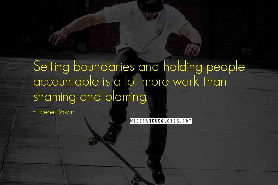 Brene Brown Quotes: Setting boundaries and holding people accountable is a lot more work than shaming and blaming.