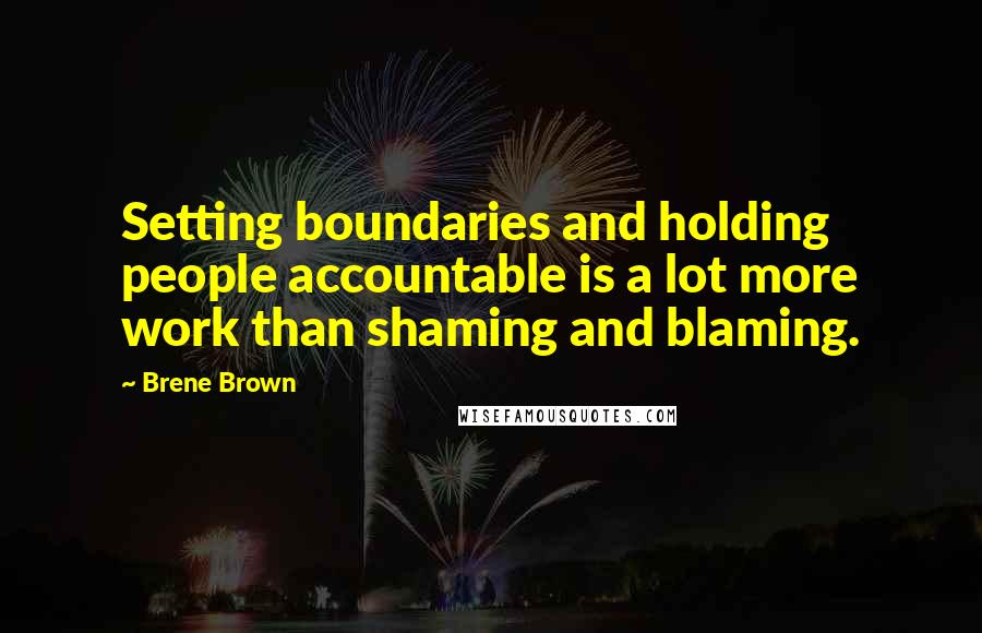 Brene Brown Quotes: Setting boundaries and holding people accountable is a lot more work than shaming and blaming.