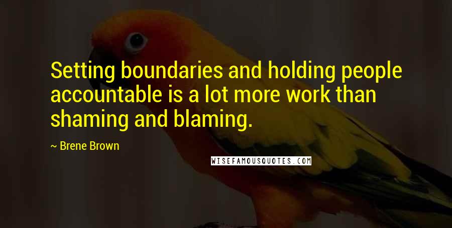 Brene Brown Quotes: Setting boundaries and holding people accountable is a lot more work than shaming and blaming.