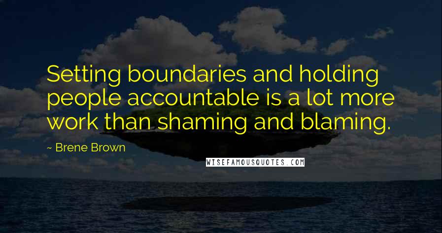 Brene Brown Quotes: Setting boundaries and holding people accountable is a lot more work than shaming and blaming.