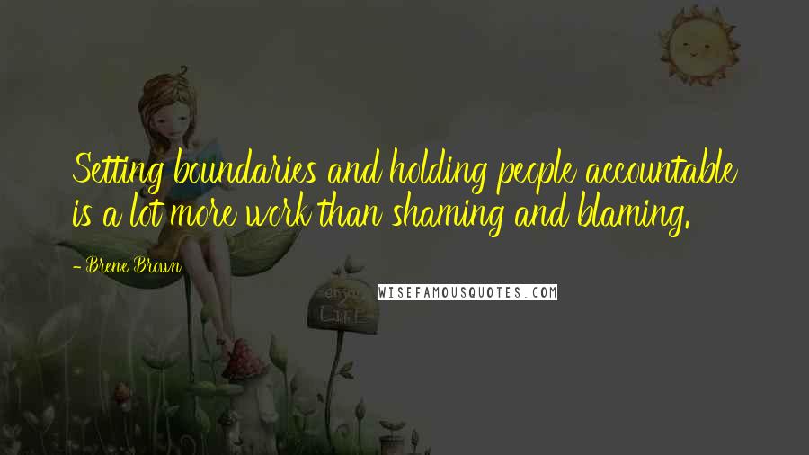 Brene Brown Quotes: Setting boundaries and holding people accountable is a lot more work than shaming and blaming.