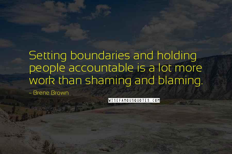 Brene Brown Quotes: Setting boundaries and holding people accountable is a lot more work than shaming and blaming.