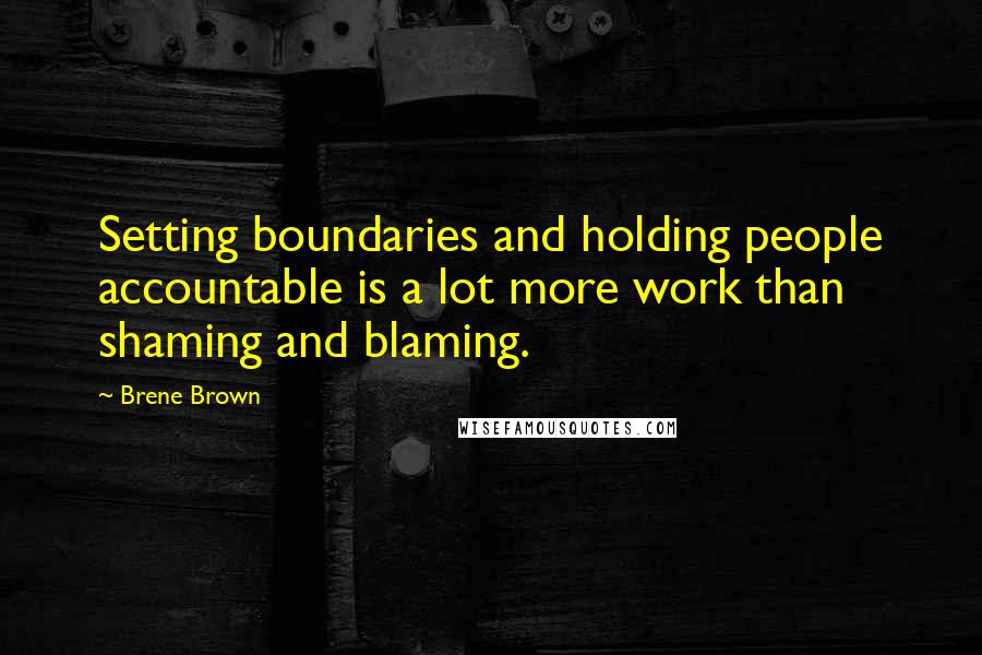 Brene Brown Quotes: Setting boundaries and holding people accountable is a lot more work than shaming and blaming.