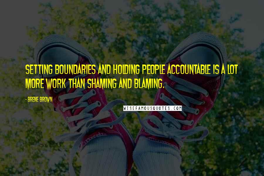 Brene Brown Quotes: Setting boundaries and holding people accountable is a lot more work than shaming and blaming.