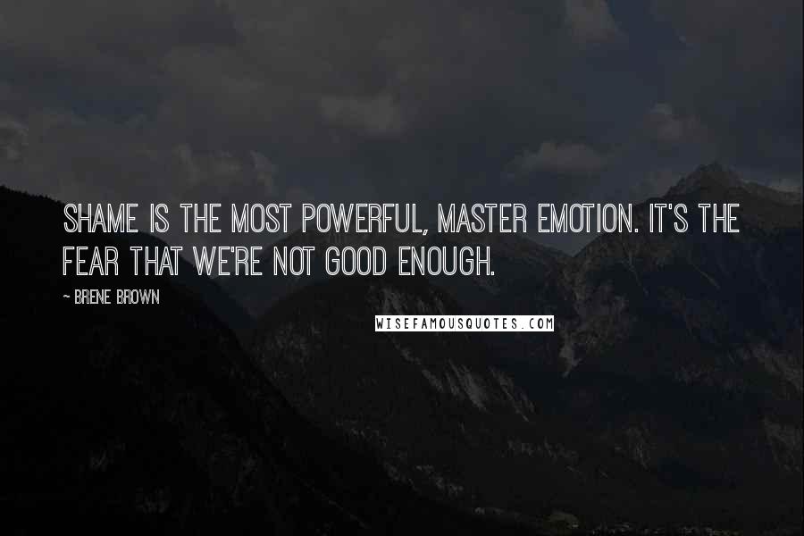 Brene Brown Quotes: Shame is the most powerful, master emotion. It's the fear that we're not good enough.