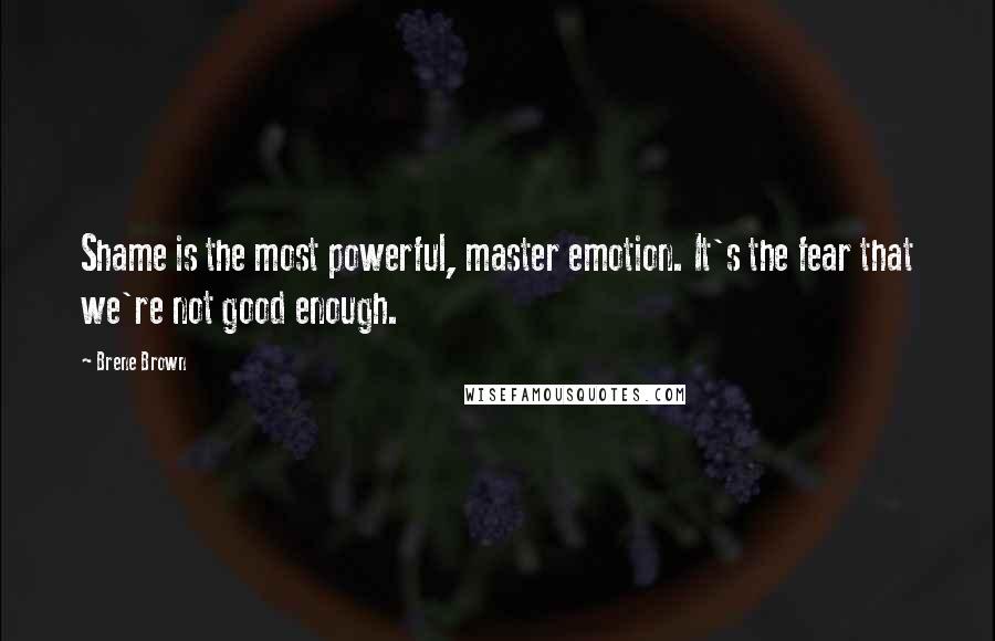 Brene Brown Quotes: Shame is the most powerful, master emotion. It's the fear that we're not good enough.