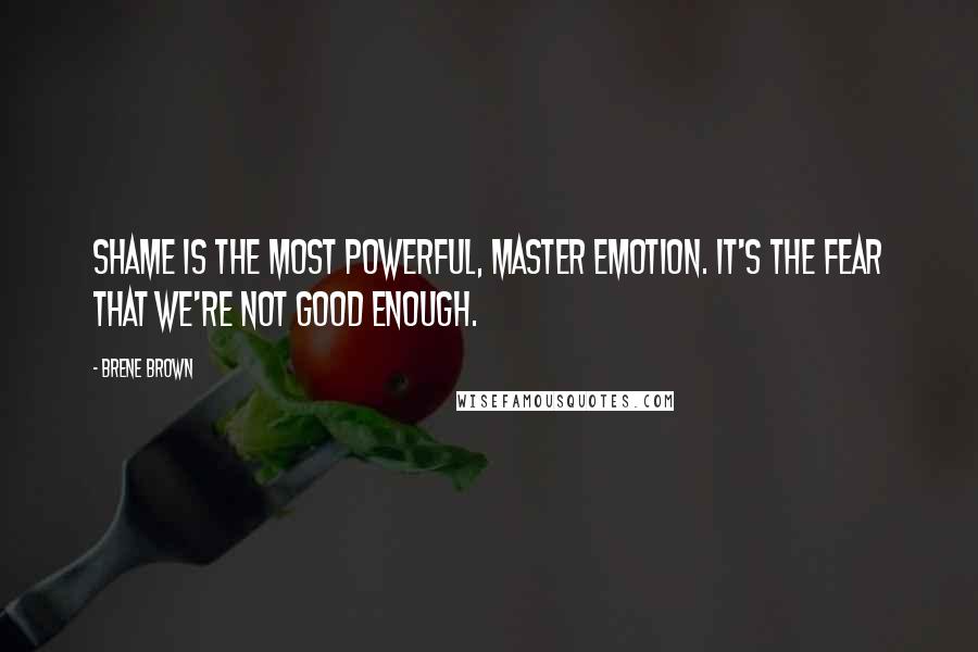 Brene Brown Quotes: Shame is the most powerful, master emotion. It's the fear that we're not good enough.