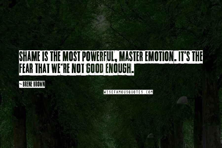 Brene Brown Quotes: Shame is the most powerful, master emotion. It's the fear that we're not good enough.