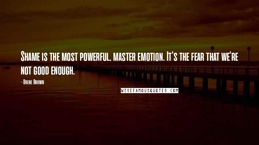 Brene Brown Quotes: Shame is the most powerful, master emotion. It's the fear that we're not good enough.