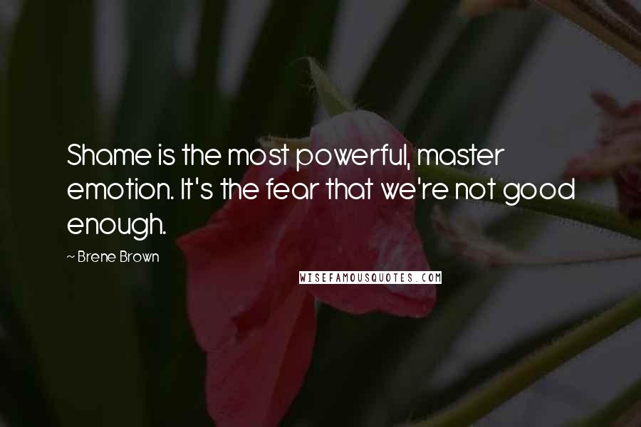 Brene Brown Quotes: Shame is the most powerful, master emotion. It's the fear that we're not good enough.