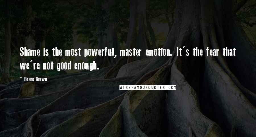 Brene Brown Quotes: Shame is the most powerful, master emotion. It's the fear that we're not good enough.