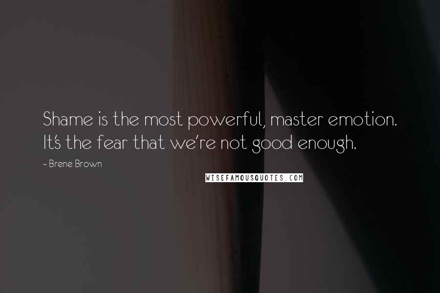 Brene Brown Quotes: Shame is the most powerful, master emotion. It's the fear that we're not good enough.