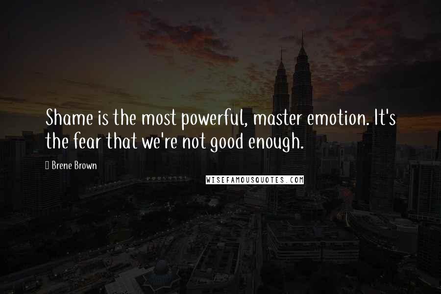 Brene Brown Quotes: Shame is the most powerful, master emotion. It's the fear that we're not good enough.