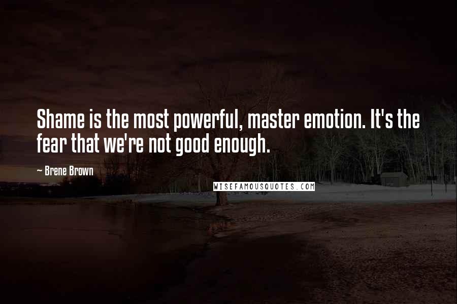 Brene Brown Quotes: Shame is the most powerful, master emotion. It's the fear that we're not good enough.