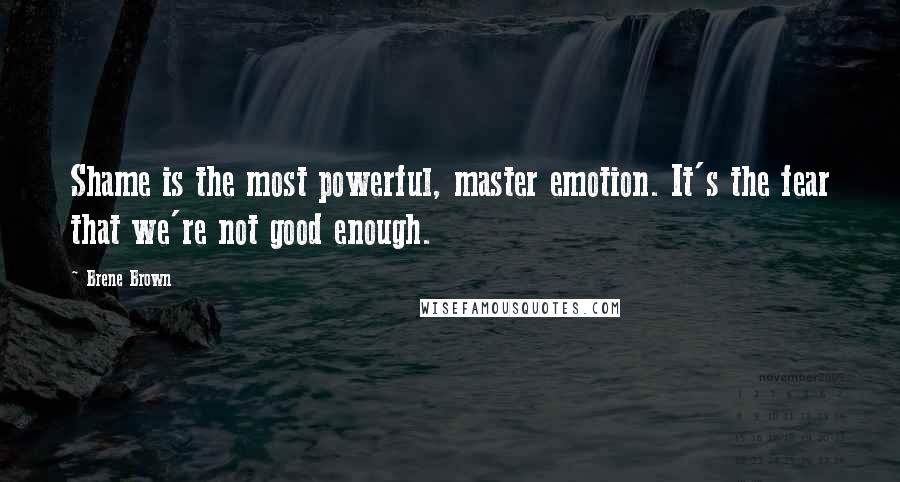 Brene Brown Quotes: Shame is the most powerful, master emotion. It's the fear that we're not good enough.