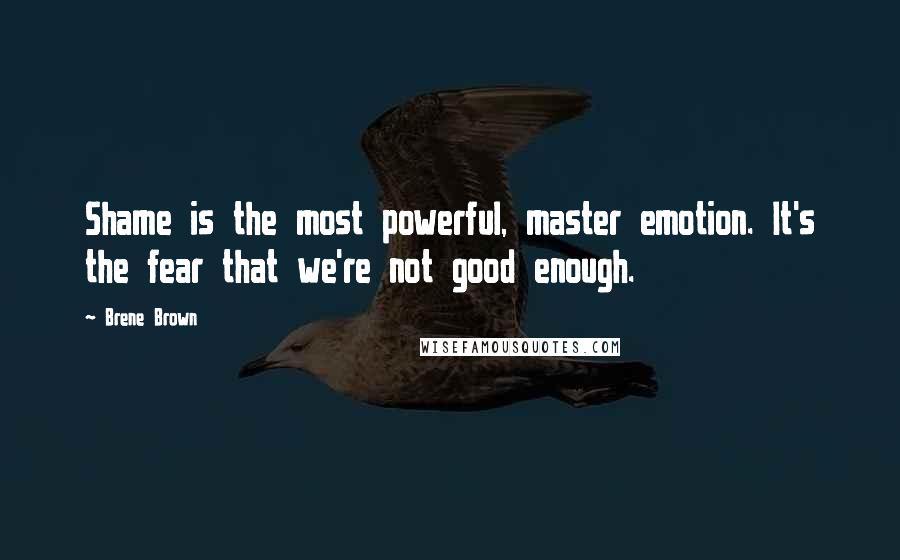 Brene Brown Quotes: Shame is the most powerful, master emotion. It's the fear that we're not good enough.