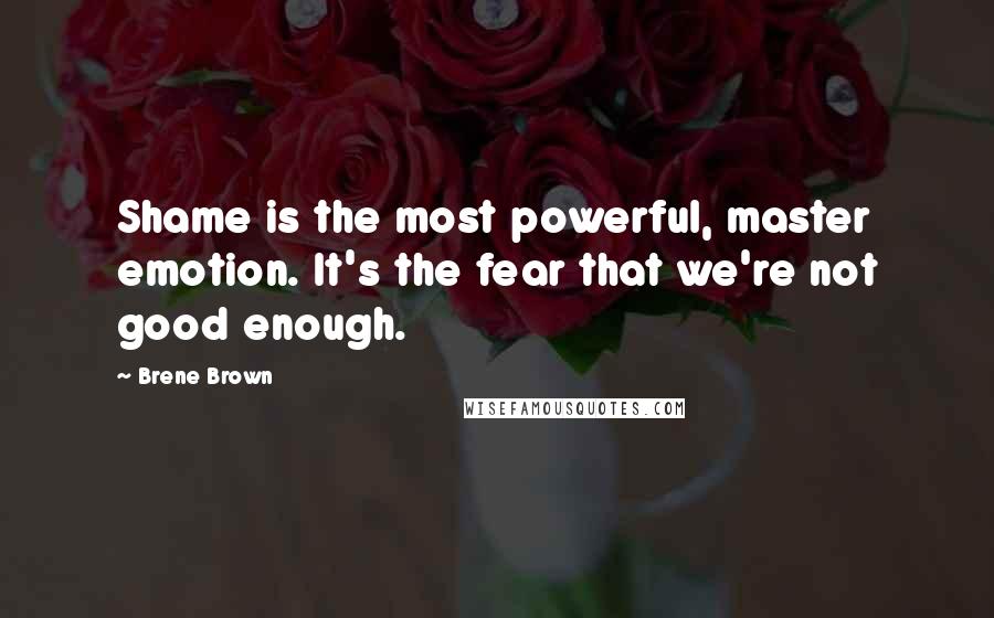 Brene Brown Quotes: Shame is the most powerful, master emotion. It's the fear that we're not good enough.