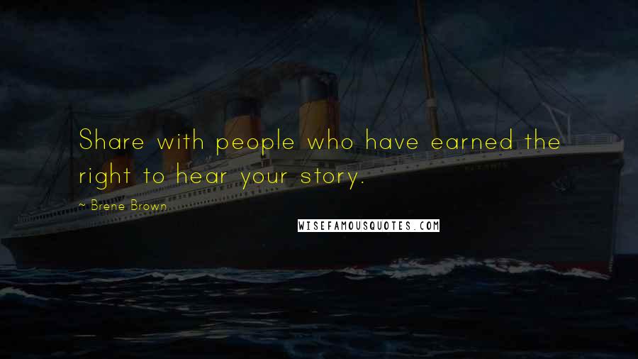 Brene Brown Quotes: Share with people who have earned the right to hear your story.