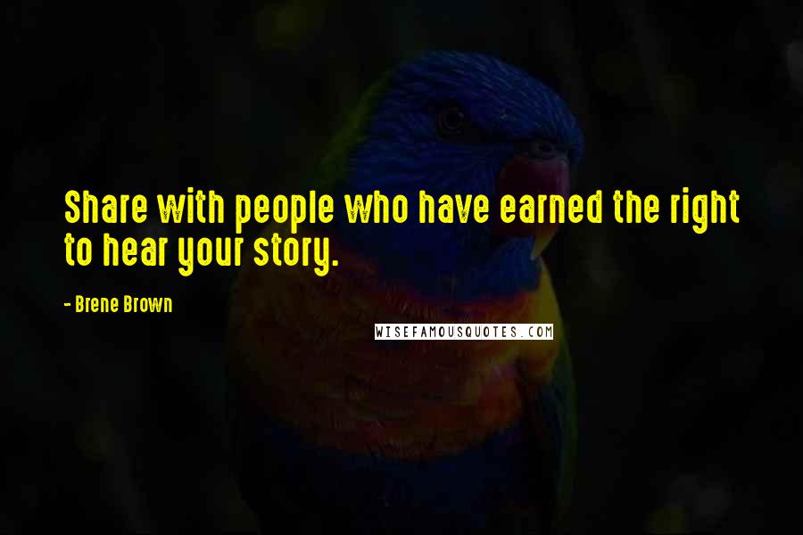 Brene Brown Quotes: Share with people who have earned the right to hear your story.