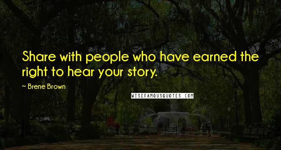 Brene Brown Quotes: Share with people who have earned the right to hear your story.