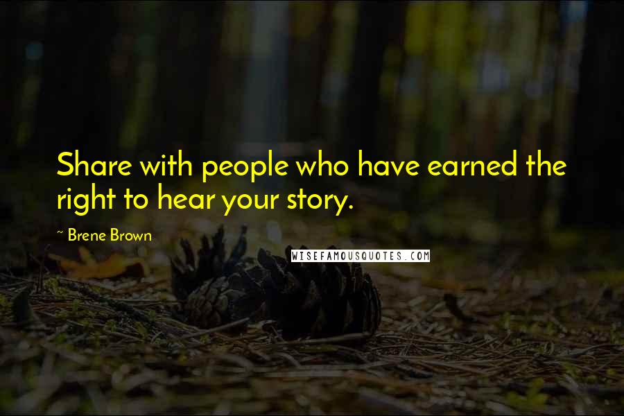 Brene Brown Quotes: Share with people who have earned the right to hear your story.