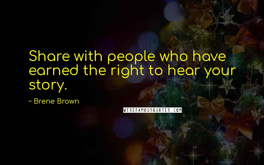 Brene Brown Quotes: Share with people who have earned the right to hear your story.