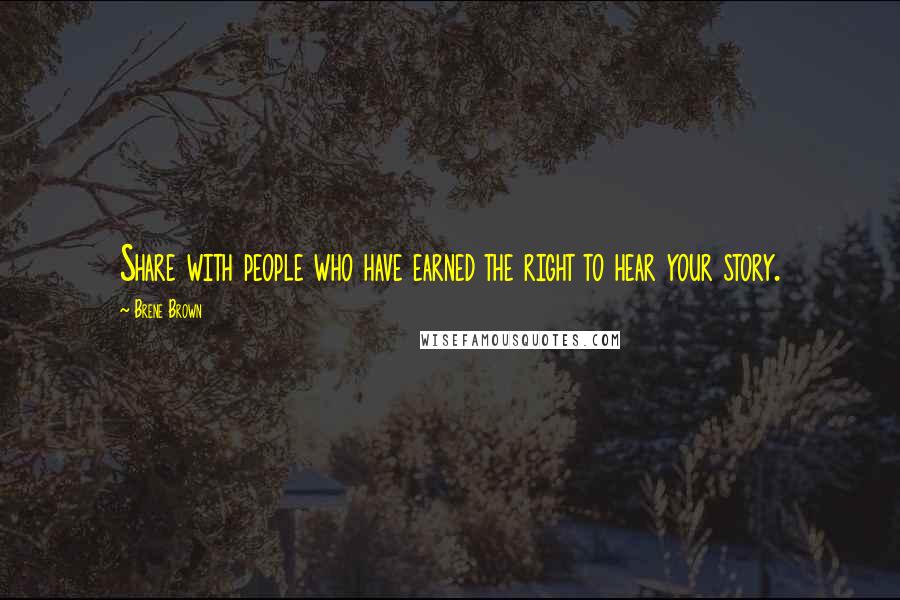 Brene Brown Quotes: Share with people who have earned the right to hear your story.