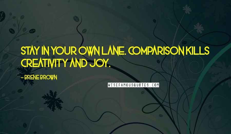 Brene Brown Quotes: Stay in your own lane. Comparison kills creativity and joy.