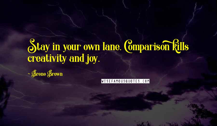 Brene Brown Quotes: Stay in your own lane. Comparison kills creativity and joy.